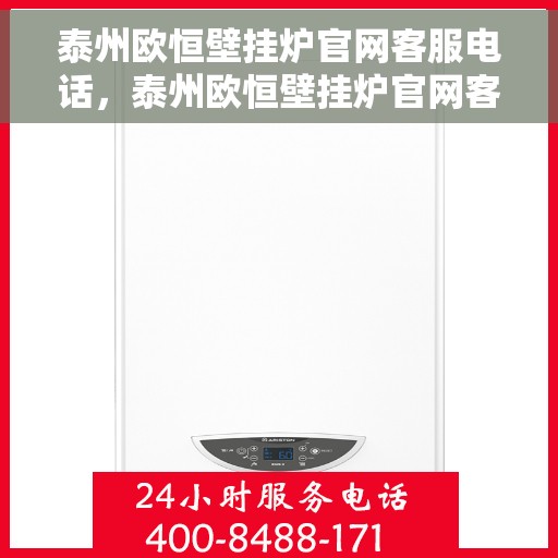 泰州欧恒壁挂炉官网客服电话,泰州欧恒壁挂炉官网客服热线及售后支持服务电话介绍 泰州欧恒壁挂炉官网客服电话,泰州欧恒壁挂炉官网客服热线及售后支持服务电话介绍