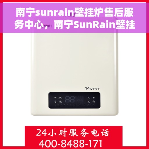 南宁sunrain壁挂炉售后服务中心，南宁SunRain壁挂炉售后服务中心，专业维修与贴心服务