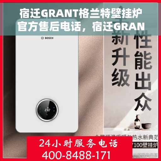 宿迁GRANT格兰特壁挂炉官方售后电话,宿迁GRANT壁挂炉官方售后电话及维修服务指南 宿迁GRANT格兰特壁挂炉官方售后电话,宿迁GRANT壁挂炉官方售后电话及维修服务指南
