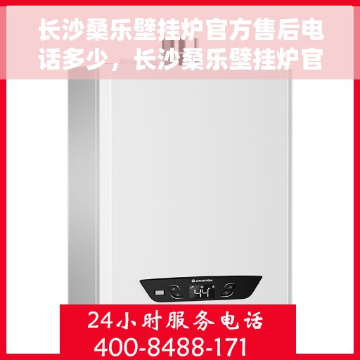 长沙桑乐壁挂炉官方售后电话多少，长沙桑乐壁挂炉官方售后联系电话服务热线揭秘