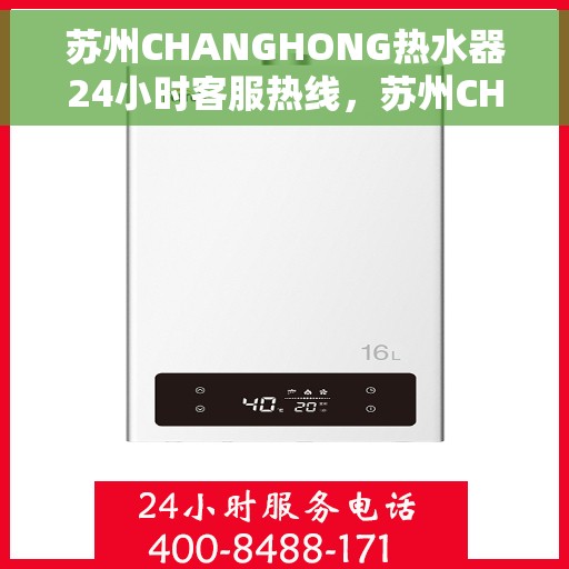 苏州CHANGHONG热水器24小时客服热线，苏州CHANGHONG热水器全天候客服热线，贴心服务随时在线