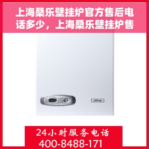 上海桑乐壁挂炉官方售后电话多少，上海桑乐壁挂炉售后电话及维修服务指南