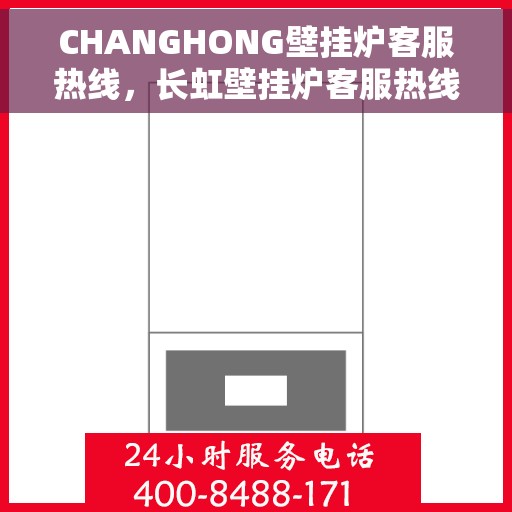 CHANGHONG壁挂炉客服热线，长虹壁挂炉客服热线，专业解答，温暖您的家