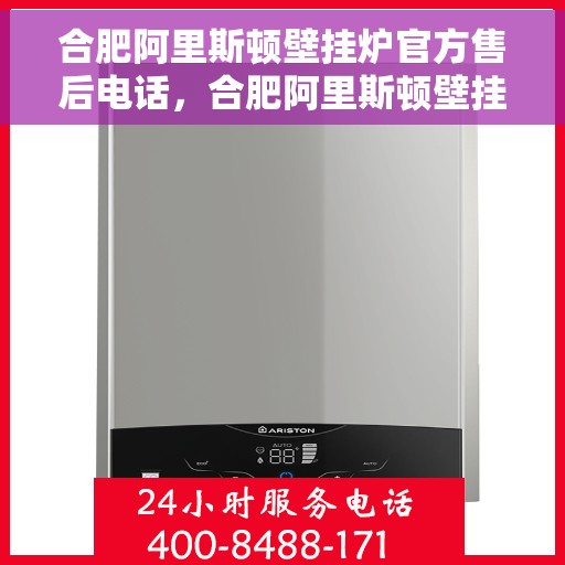 合肥阿里斯顿壁挂炉官方售后电话，合肥阿里斯顿壁挂炉售后服务中心联系电话，专业解决您的壁挂炉问题