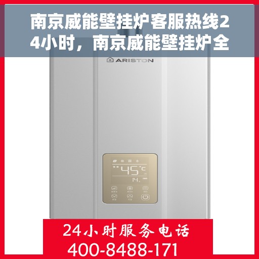 南京威能壁挂炉客服热线24小时,南京威能壁挂炉全天候客服热线,专业解答,温暖无忧 南京威能壁挂炉客服热线24小时,南京威能壁挂炉全天候客服热线,专业解答,温暖无忧