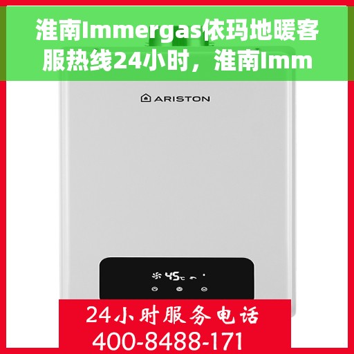 淮南Immergas依玛地暖客服热线24小时，淮南Immergas依玛地暖全天候客服热线开通