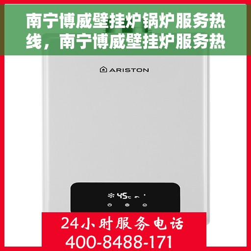 南宁博威壁挂炉锅炉服务热线，南宁博威壁挂炉服务热线，专业锅炉维护与售后支持团队为您保驾护航