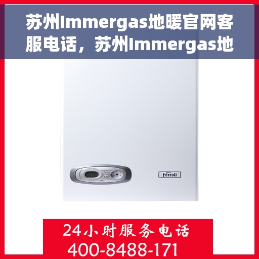 苏州Immergas地暖官网客服电话,苏州Immergas地暖官网客服热线电话查询指南 苏州Immergas地暖官网客服电话,苏州Immergas地暖官网客服热线电话查询指南