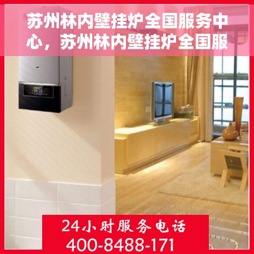 苏州林内壁挂炉全国服务中心，苏州林内壁挂炉全国服务中心，专业维修与优质服务并行