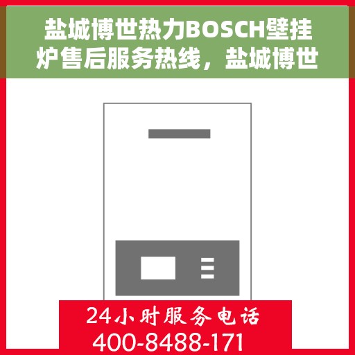 盐城博世热力BOSCH壁挂炉售后服务热线，盐城博世热力BOSCH壁挂炉售后服务热线，专业团队，贴心服务，为您的壁挂炉保驾护航！