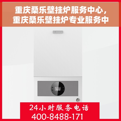 重庆桑乐壁挂炉服务中心，重庆桑乐壁挂炉专业服务中心，高效维修与优质服务并行