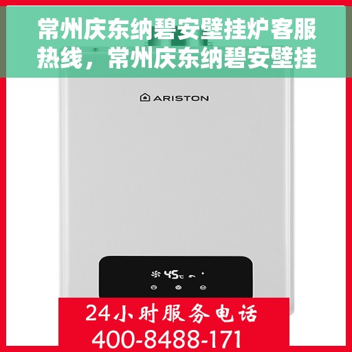 常州庆东纳碧安壁挂炉客服热线，常州庆东纳碧安壁挂炉客户服务热线详解