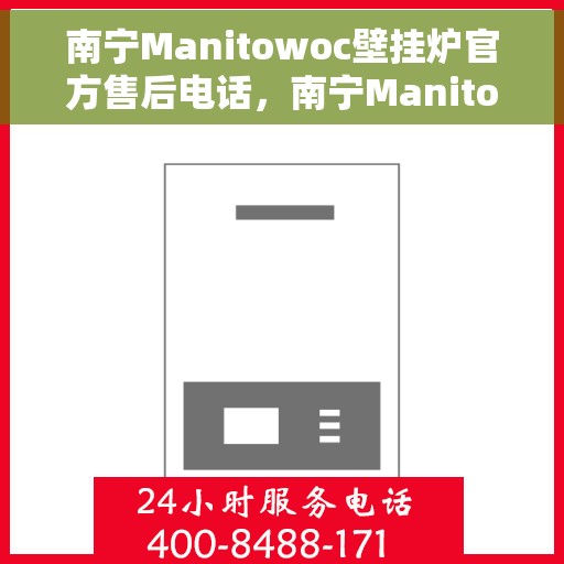 南宁Manitowoc壁挂炉官方售后电话,南宁Manitowoc壁挂炉售后服务中心联系电话 南宁Manitowoc壁挂炉官方售后电话,南宁Manitowoc壁挂炉售后服务中心联系电话