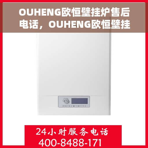 OUHENG欧恒壁挂炉售后电话，OUHENG欧恒壁挂炉售后服务热线及电话全攻略