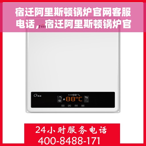 宿迁阿里斯顿锅炉官网客服电话，宿迁阿里斯顿锅炉官网客服热线，专业解答，贴心服务！