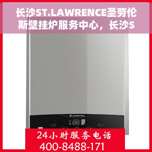 长沙ST.LAWRENCE圣劳伦斯壁挂炉服务中心，长沙ST.LAWRENCE圣劳伦斯壁挂炉专业服务中心