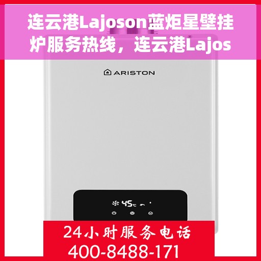 连云港Lajoson蓝炬星壁挂炉服务热线，连云港Lajoson蓝炬星壁挂炉服务热线，专业维修与售后支持团队为您护航