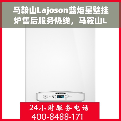 马鞍山Lajoson蓝炬星壁挂炉售后服务热线，马鞍山Lajoson蓝炬星壁挂炉售后服务热线，专业团队为您提供贴心服务