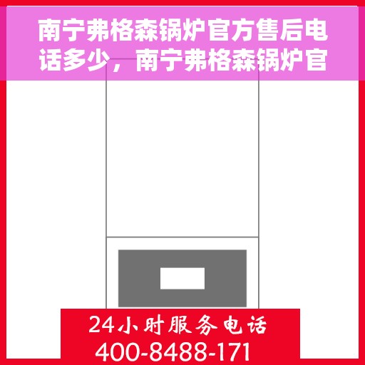 南宁弗格森锅炉官方售后电话多少，南宁弗格森锅炉官方售后电话及维修服务热线详解