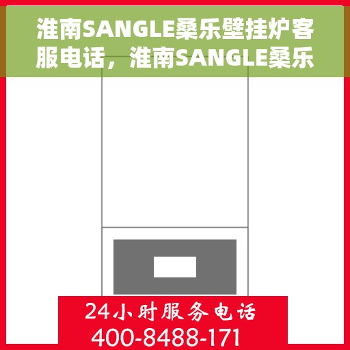 淮南SANGLE桑乐壁挂炉客服电话,淮南SANGLE桑乐壁挂炉客服热线及售后维修服务指南 淮南SANGLE桑乐壁挂炉客服电话,淮南SANGLE桑乐壁挂炉客服热线及售后维修服务指南