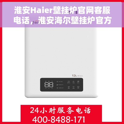 淮安Haier壁挂炉官网客服电话，淮安海尔壁挂炉官方客服热线及售后支持服务指南