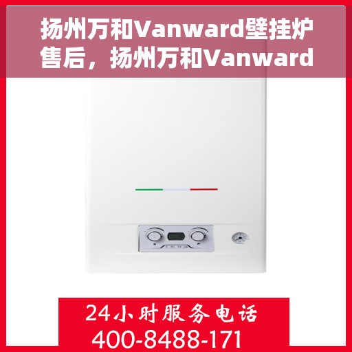 扬州万和Vanward壁挂炉售后，扬州万和Vanward壁挂炉售后服务解析