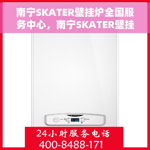 南宁SKATER壁挂炉全国服务中心，南宁SKATER壁挂炉全国服务中心，专业维修与贴心服务一体化平台