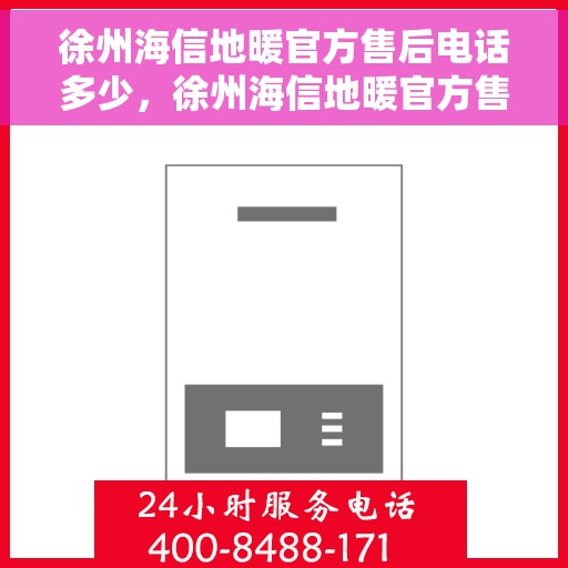 徐州海信地暖官方售后电话多少，徐州海信地暖官方售后电话及维修服务详解