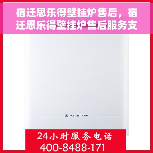 宿迁思乐得壁挂炉售后，宿迁思乐得壁挂炉售后服务支持详解