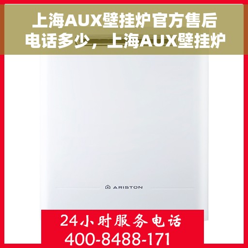 上海AUX壁挂炉官方售后电话多少，上海AUX壁挂炉售后服务电话查询