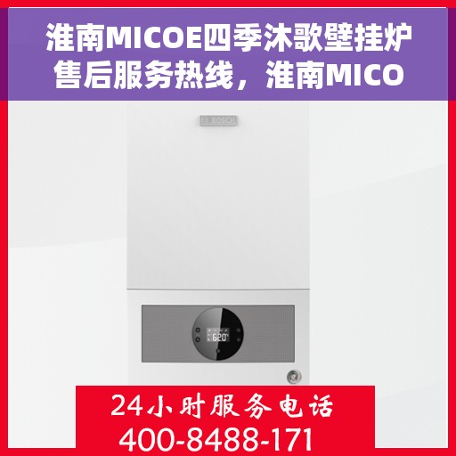 淮南MICOE四季沐歌壁挂炉售后服务热线，淮南MICOE四季沐歌壁挂炉售后服务热线，专业团队，贴心服务，全天候保障您的温暖生活