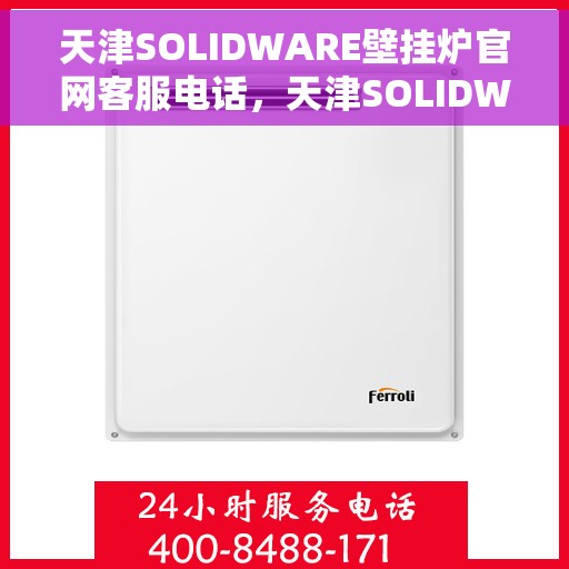 天津SOLIDWARE壁挂炉官网客服电话，天津SOLIDWARE壁挂炉官网客服热线电话公布