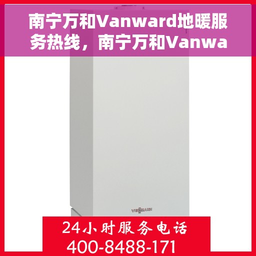 南宁万和Vanward地暖服务热线，南宁万和Vanward地暖服务热线，专业温暖您的生活