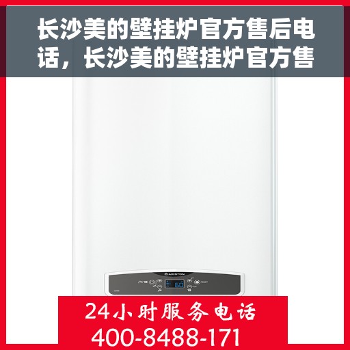 长沙美的壁挂炉官方售后电话，长沙美的壁挂炉官方售后热线电话公布