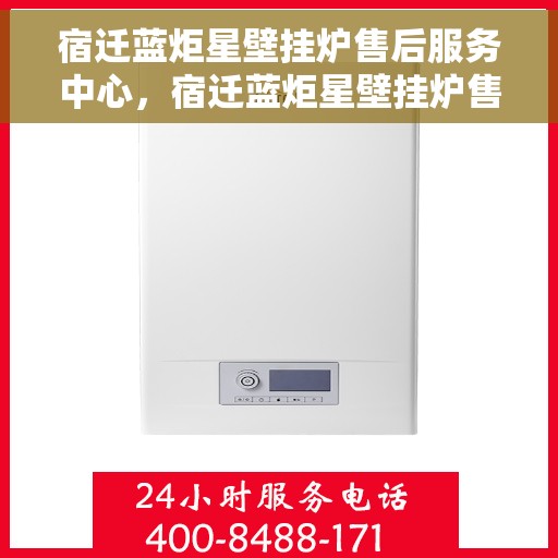 宿迁蓝炬星壁挂炉售后服务中心，宿迁蓝炬星壁挂炉售后服务中心，专业维修与优质服务并重