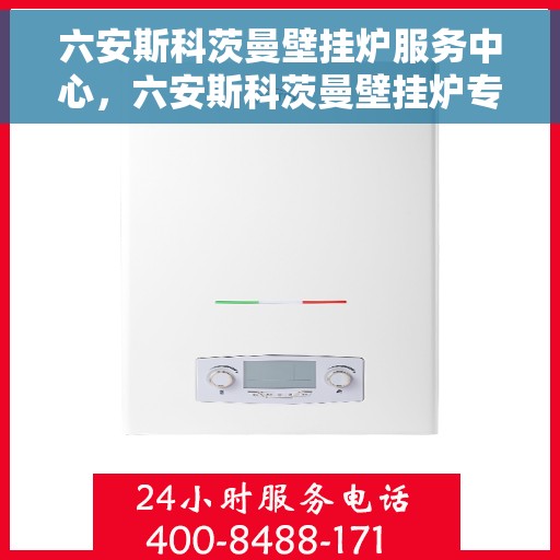 六安斯科茨曼壁挂炉服务中心,六安斯科茨曼壁挂炉专业服务中心 六安斯科茨曼壁挂炉服务中心,六安斯科茨曼壁挂炉专业服务中心