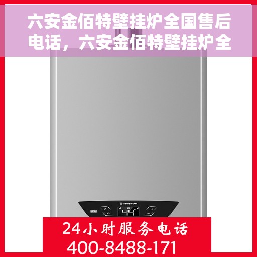 六安金佰特壁挂炉全国售后电话，六安金佰特壁挂炉全国售后电话及维修服务指南