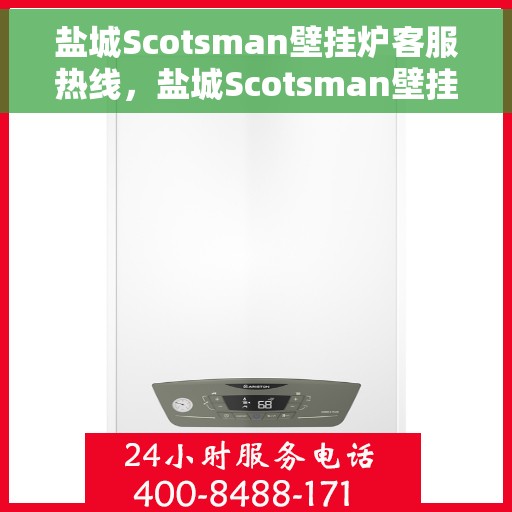 盐城Scotsman壁挂炉客服热线，盐城Scotsman壁挂炉客户服务热线，专业解答，温暖您的生活