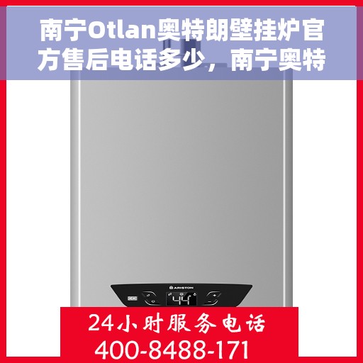 南宁Otlan奥特朗壁挂炉官方售后电话多少,南宁奥特朗壁挂炉官方售后电话及维修服务解析 南宁Otlan奥特朗壁挂炉官方售后电话多少,南宁奥特朗壁挂炉官方售后电话及维修服务解析