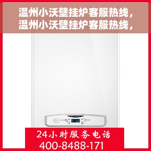 温州小沃壁挂炉客服热线，温州小沃壁挂炉客服热线，专业解答，温暖您的生活