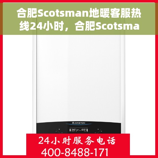 合肥Scotsman地暖客服热线24小时,合肥Scotsman地暖全天候客服热线,温暖连接不打烊 合肥Scotsman地暖客服热线24小时,合肥Scotsman地暖全天候客服热线,温暖连接不打烊