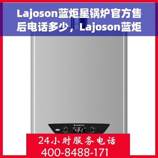 Lajoson蓝炬星锅炉官方售后电话多少，Lajoson蓝炬星锅炉官方售后电话及维修服务解析