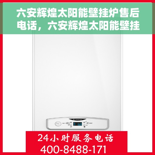 六安辉煌太阳能壁挂炉售后电话，六安辉煌太阳能壁挂炉售后服务热线及联系方式