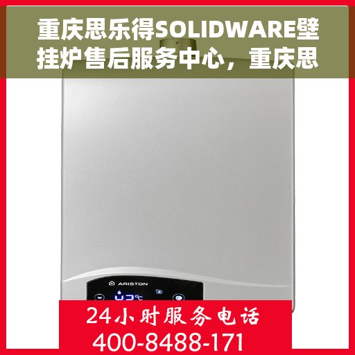 重庆思乐得SOLIDWARE壁挂炉售后服务中心，重庆思乐得SOLIDWARE壁挂炉售后服务中心，专业维修，贴心服务