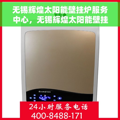 无锡辉煌太阳能壁挂炉服务中心，无锡辉煌太阳能壁挂炉专业服务中心