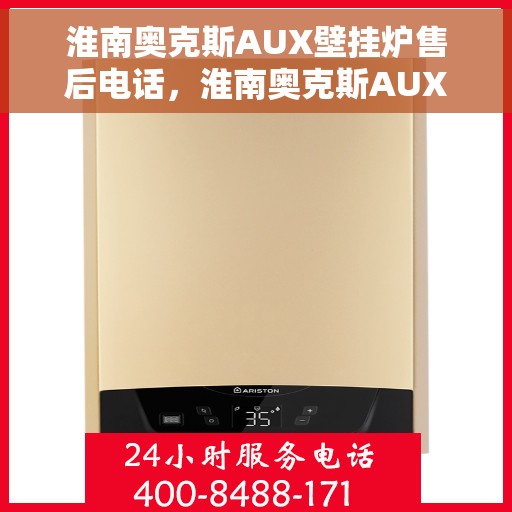 淮南奥克斯AUX壁挂炉售后电话，淮南奥克斯AUX壁挂炉售后服务热线及电话支持信息