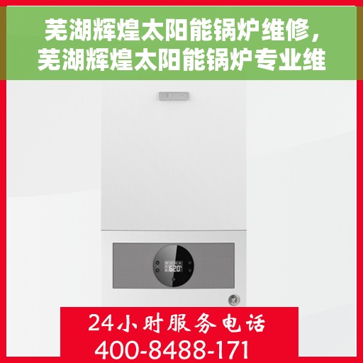 芜湖辉煌太阳能锅炉维修，芜湖辉煌太阳能锅炉专业维修服务