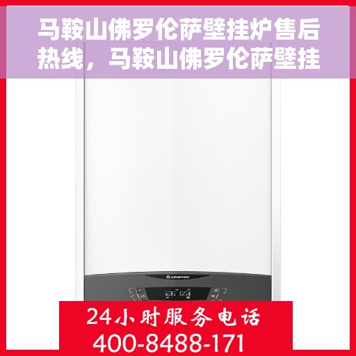 马鞍山佛罗伦萨壁挂炉售后热线，马鞍山佛罗伦萨壁挂炉售后服务热线，专业维修，快速响应！