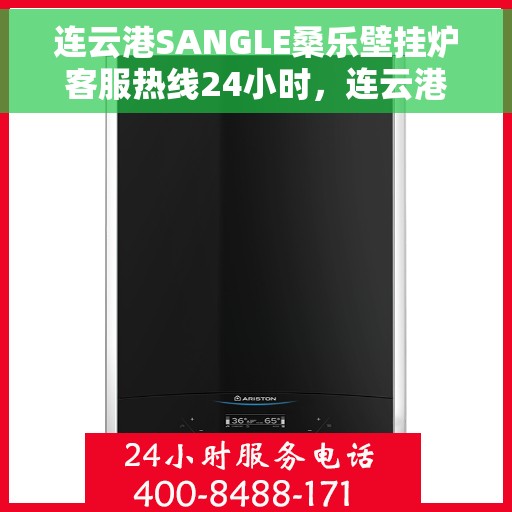 连云港SANGLE桑乐壁挂炉客服热线24小时，连云港SANGLE桑乐壁挂炉全天候客服热线支持