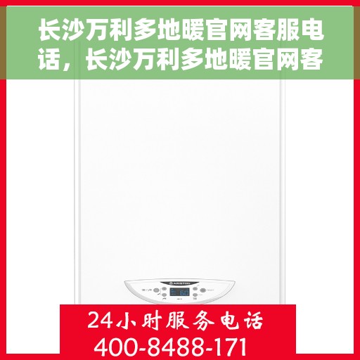 长沙万利多地暖官网客服电话，长沙万利多地暖官网客服热线，专业解答，温暖您的生活。